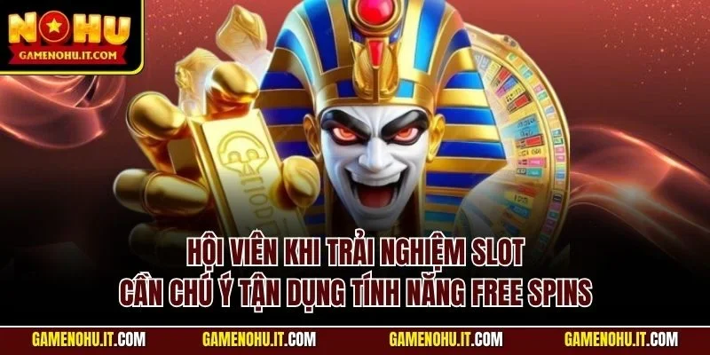 Hội viên khi trải nghiệm slot cần chú ý tận dụng tính năng Free spins